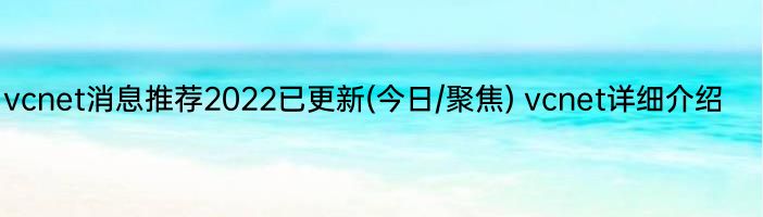 vcnet消息推荐2022已更新(今日/聚焦) vcnet详细介绍