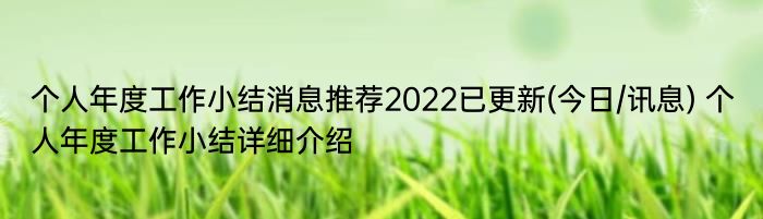 个人年度工作小结消息推荐2022已更新(今日/讯息) 个人年度工作小结详细介绍