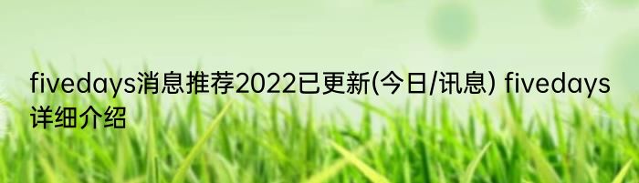 fivedays消息推荐2022已更新(今日/讯息) fivedays详细介绍