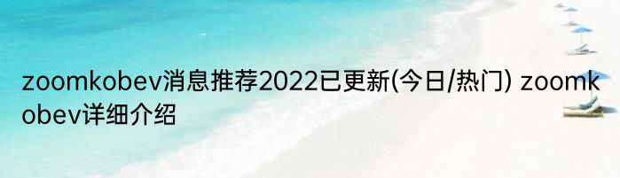 zoomkobev消息推荐2022已更新(今日/热门) zoomkobev详细介绍