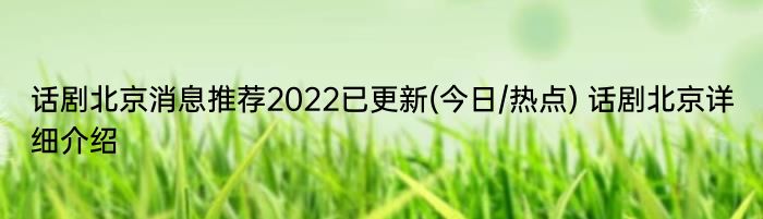 话剧北京消息推荐2022已更新(今日/热点) 话剧北京详细介绍