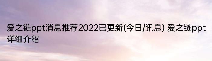 爱之链ppt消息推荐2022已更新(今日/讯息) 爱之链ppt详细介绍