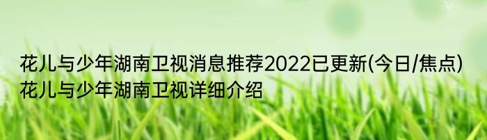 花儿与少年湖南卫视消息推荐2022已更新(今日/焦点) 花儿与少年湖南卫视详细介绍