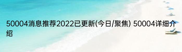 50004消息推荐2022已更新(今日/聚焦) 50004详细介绍