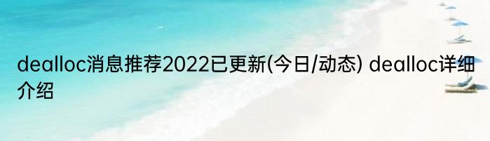 dealloc消息推荐2022已更新(今日/动态) dealloc详细介绍