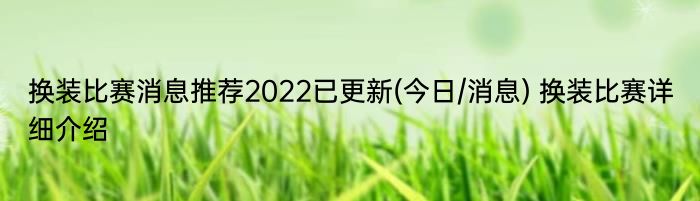 换装比赛消息推荐2022已更新(今日/消息) 换装比赛详细介绍