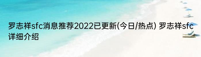 罗志祥sfc消息推荐2022已更新(今日/热点) 罗志祥sfc详细介绍