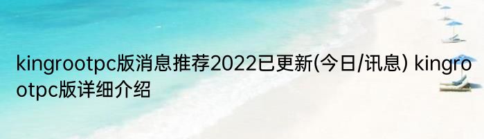 kingrootpc版消息推荐2022已更新(今日/讯息) kingrootpc版详细介绍