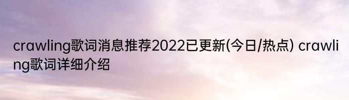 crawling歌词消息推荐2022已更新(今日/热点) crawling歌词详细介绍