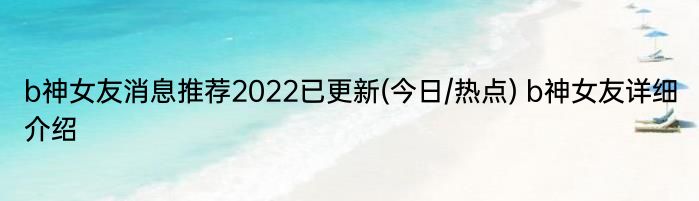 b神女友消息推荐2022已更新(今日/热点) b神女友详细介绍