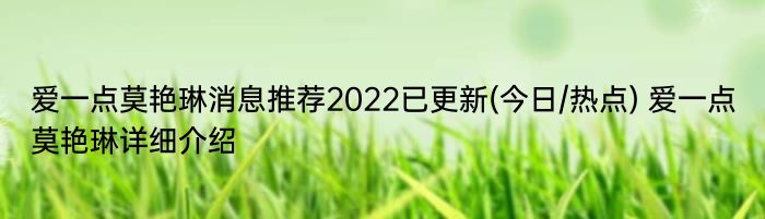 爱一点莫艳琳消息推荐2022已更新(今日/热点) 爱一点莫艳琳详细介绍