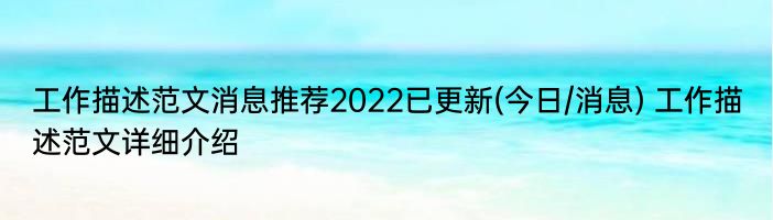 工作描述范文消息推荐2022已更新(今日/消息) 工作描述范文详细介绍