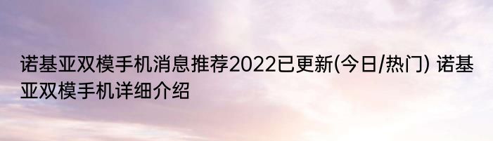 诺基亚双模手机消息推荐2022已更新(今日/热门) 诺基亚双模手机详细介绍