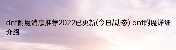 dnf附魔消息推荐2022已更新(今日/动态) dnf附魔详细介绍