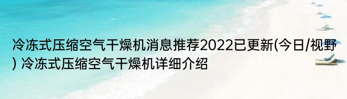 冷冻式压缩空气干燥机消息推荐2022已更新(今日/视野) 冷冻式压缩空气干燥机详细介绍