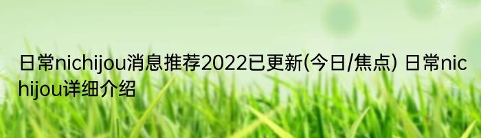 日常nichijou消息推荐2022已更新(今日/焦点) 日常nichijou详细介绍