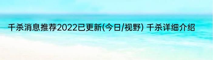 千杀消息推荐2022已更新(今日/视野) 千杀详细介绍