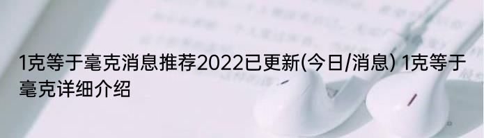 1克等于毫克消息推荐2022已更新(今日/消息) 1克等于毫克详细介绍