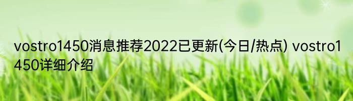 vostro1450消息推荐2022已更新(今日/热点) vostro1450详细介绍