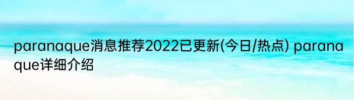 paranaque消息推荐2022已更新(今日/热点) paranaque详细介绍