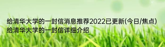 给清华大学的一封信消息推荐2022已更新(今日/焦点) 给清华大学的一封信详细介绍