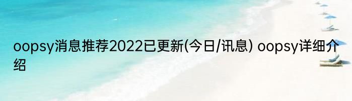 oopsy消息推荐2022已更新(今日/讯息) oopsy详细介绍