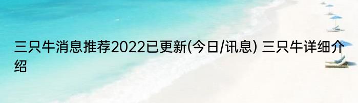 三只牛消息推荐2022已更新(今日/讯息) 三只牛详细介绍