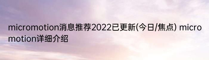 micromotion消息推荐2022已更新(今日/焦点) micromotion详细介绍