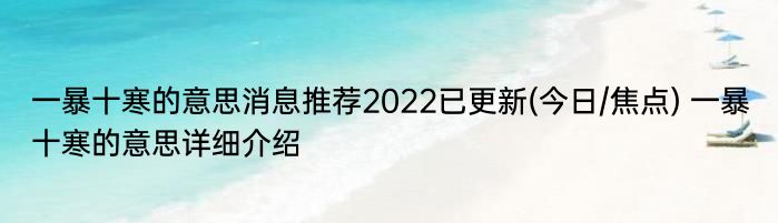 一暴十寒的意思消息推荐2022已更新(今日/焦点) 一暴十寒的意思详细介绍