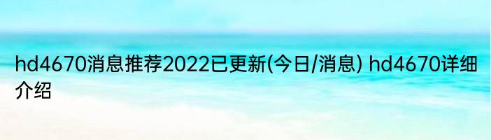 hd4670消息推荐2022已更新(今日/消息) hd4670详细介绍