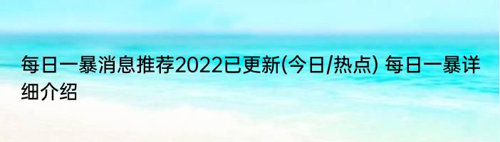 每日一暴消息推荐2022已更新(今日/热点) 每日一暴详细介绍