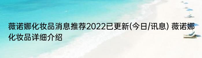 薇诺娜化妆品消息推荐2022已更新(今日/讯息) 薇诺娜化妆品详细介绍