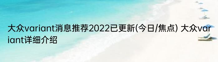 大众variant消息推荐2022已更新(今日/焦点) 大众variant详细介绍