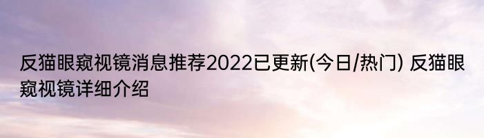 反猫眼窥视镜消息推荐2022已更新(今日/热门) 反猫眼窥视镜详细介绍