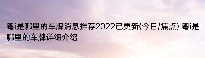 粤i是哪里的车牌消息推荐2022已更新(今日/焦点) 粤i是哪里的车牌详细介绍