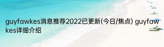 guyfawkes消息推荐2022已更新(今日/焦点) guyfawkes详细介绍