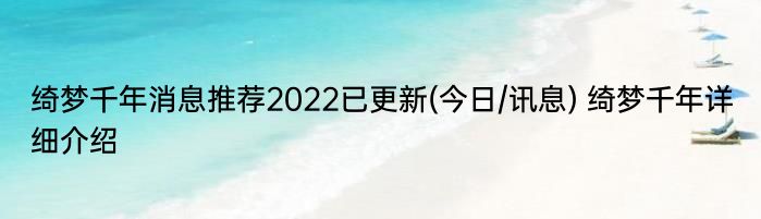 绮梦千年消息推荐2022已更新(今日/讯息) 绮梦千年详细介绍