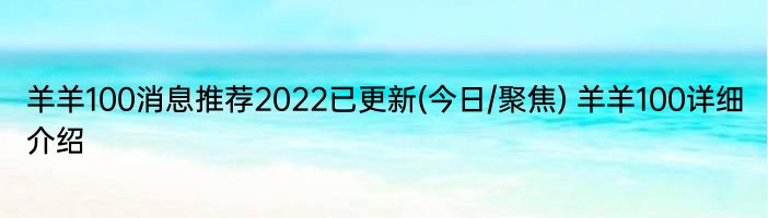 羊羊100消息推荐2022已更新(今日/聚焦) 羊羊100详细介绍