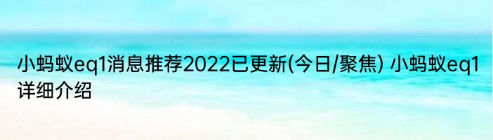 小蚂蚁eq1消息推荐2022已更新(今日/聚焦) 小蚂蚁eq1详细介绍