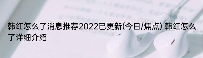 韩红怎么了消息推荐2022已更新(今日/焦点) 韩红怎么了详细介绍