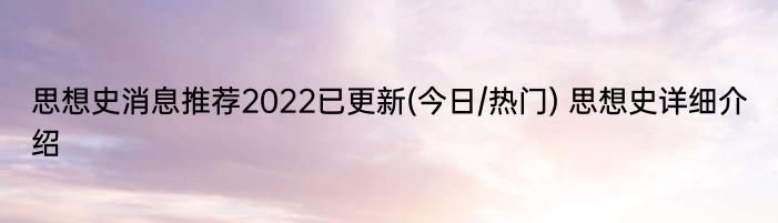 思想史消息推荐2022已更新(今日/热门) 思想史详细介绍