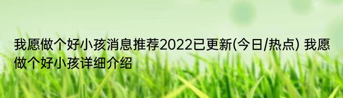 我愿做个好小孩消息推荐2022已更新(今日/热点) 我愿做个好小孩详细介绍