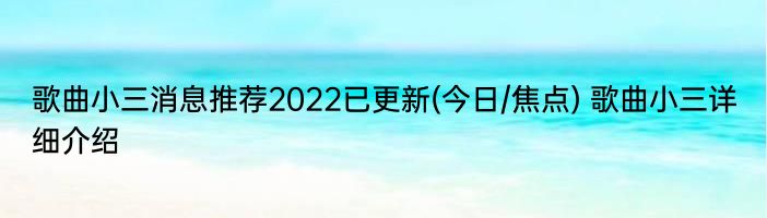 歌曲小三消息推荐2022已更新(今日/焦点) 歌曲小三详细介绍