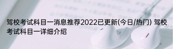 驾校考试科目一消息推荐2022已更新(今日/热门) 驾校考试科目一详细介绍