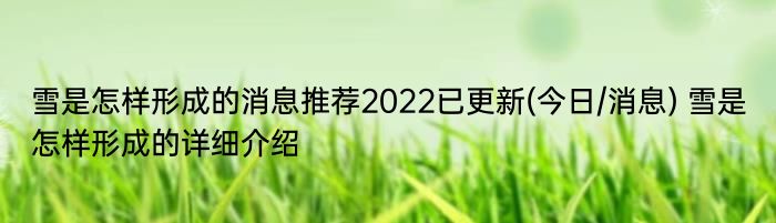 雪是怎样形成的消息推荐2022已更新(今日/消息) 雪是怎样形成的详细介绍