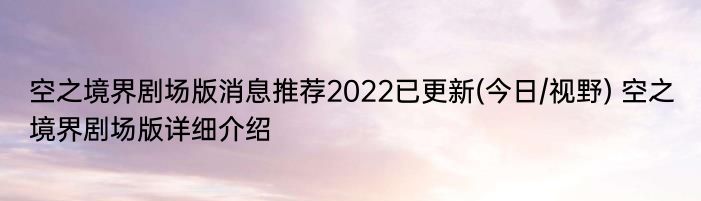 空之境界剧场版消息推荐2022已更新(今日/视野) 空之境界剧场版详细介绍