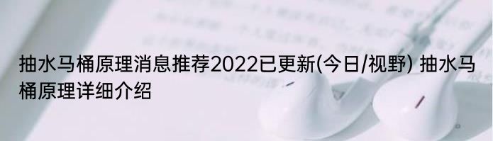 抽水马桶原理消息推荐2022已更新(今日/视野) 抽水马桶原理详细介绍