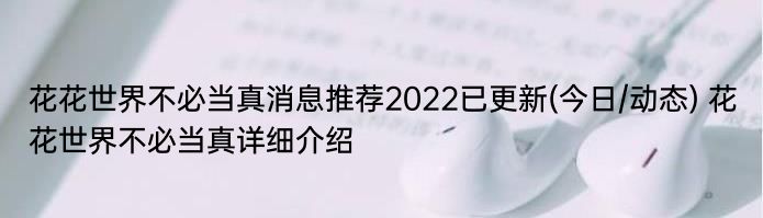 花花世界不必当真消息推荐2022已更新(今日/动态) 花花世界不必当真详细介绍