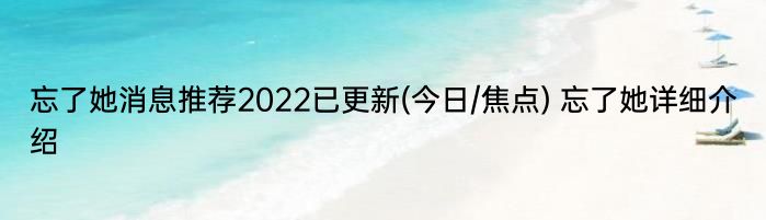 忘了她消息推荐2022已更新(今日/焦点) 忘了她详细介绍