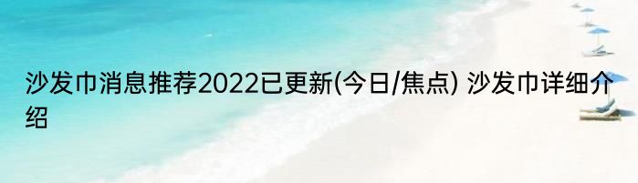 沙发巾消息推荐2022已更新(今日/焦点) 沙发巾详细介绍